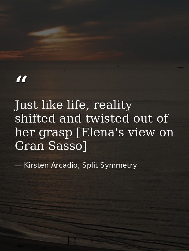Just like life, reality shifted and twisted out of her grasp [Elena's view on Gran Sasso] — Kirsten Arcadio, Split Symmetry