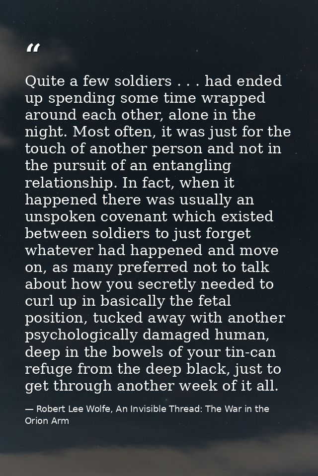 Quite a few soldiers . . . had ended up spending some time wrapped around each other, alone in the night. Most often, it — Robert Lee Wolfe, An Invisible Thread: The War in the Orion Arm