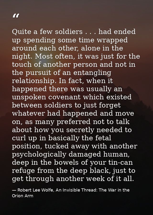 Quite a few soldiers . . . had ended up spending some time wrapped around each other, alone in the night. Most often, it — Robert Lee Wolfe, An Invisible Thread: The War in the Orion Arm