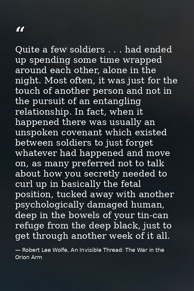 Quite a few soldiers . . . had ended up spending some time wrapped around each other, alone in the night. Most often, it — Robert Lee Wolfe, An Invisible Thread: The War in the Orion Arm