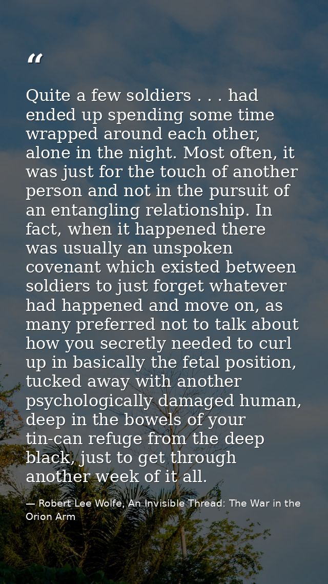 Quite a few soldiers . . . had ended up spending some time wrapped around each other, alone in the night. Most often, it — Robert Lee Wolfe, An Invisible Thread: The War in the Orion Arm