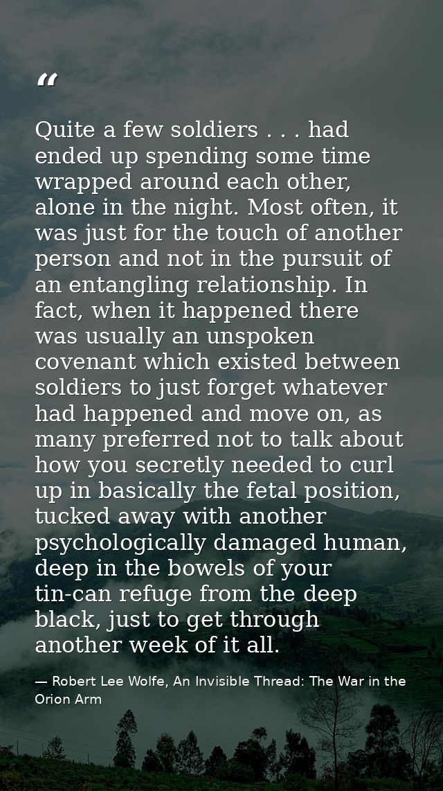 Quite a few soldiers . . . had ended up spending some time wrapped around each other, alone in the night. Most often, it — Robert Lee Wolfe, An Invisible Thread: The War in the Orion Arm