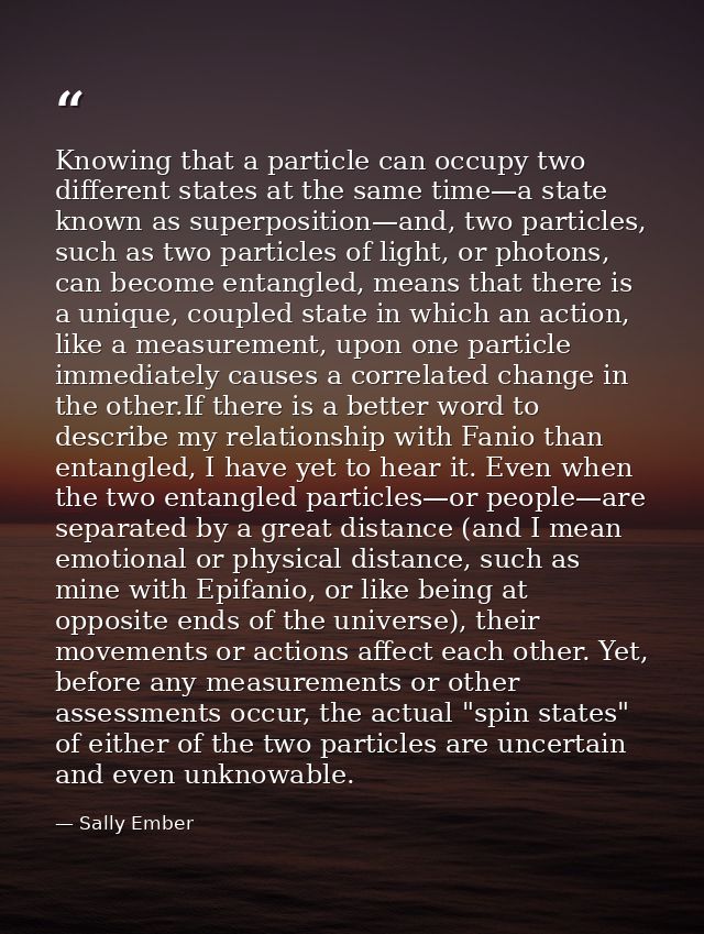 Knowing that a particle can occupy two different states at the same time—a state known as superposition—and, two particl — Sally Ember