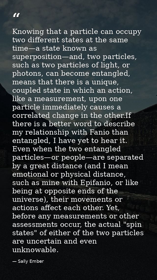 Knowing that a particle can occupy two different states at the same time—a state known as superposition—and, two particl — Sally Ember