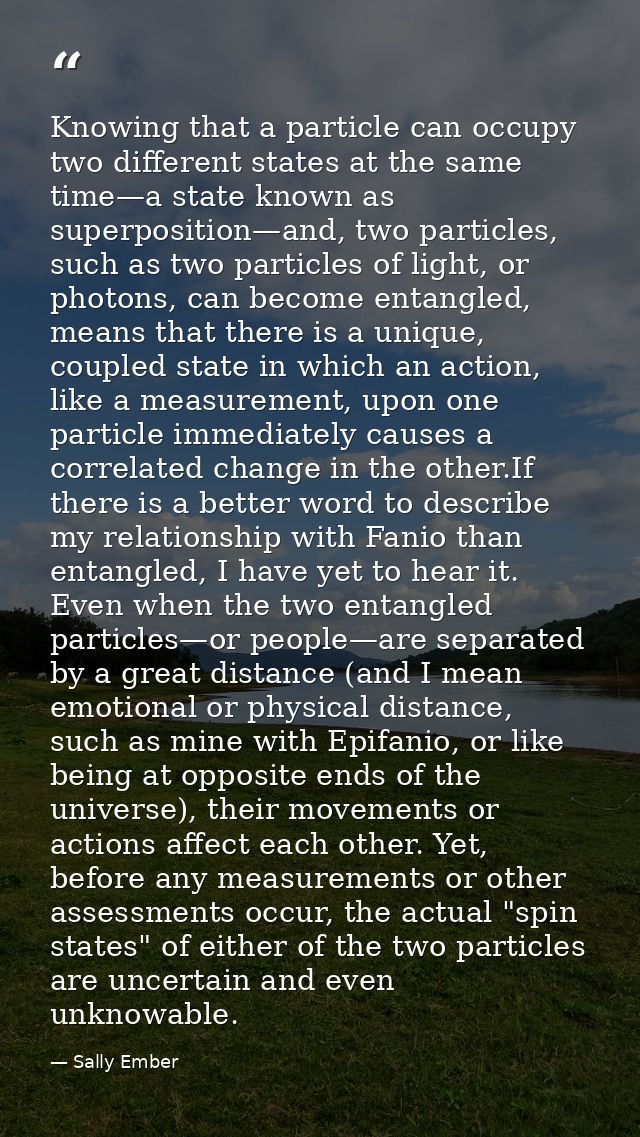 Knowing that a particle can occupy two different states at the same time—a state known as superposition—and, two particl — Sally Ember