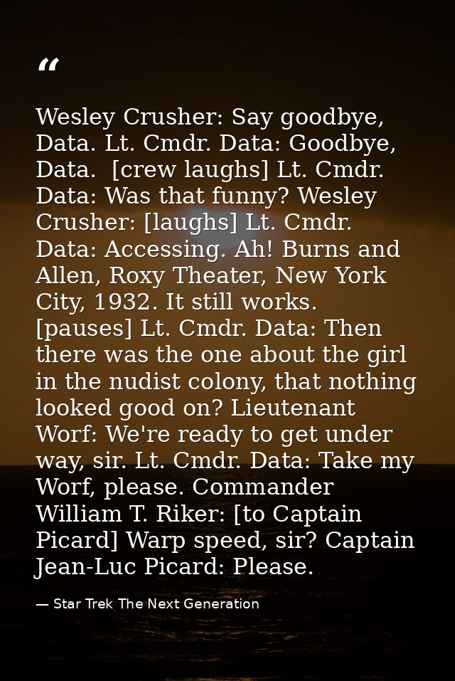 Wesley Crusher: Say goodbye, Data. Lt. Cmdr. Data: Goodbye, Data.  [crew laughs] Lt. Cmdr. Data: Was that funny? Wesley  — Star Trek The Next Generation