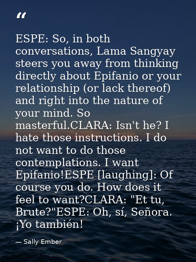 ESPE: So, in both conversations, Lama Sangyay steers you away from thinking directly about Epifanio or your relationship — Sally Ember