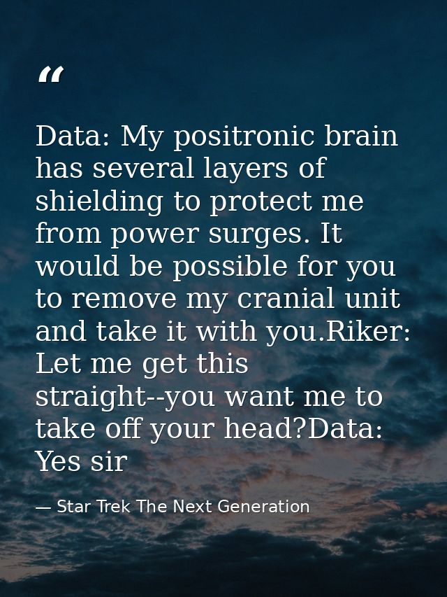 Data: My positronic brain has several layers of shielding to protect me from power surges. It would be possible for you  — Star Trek The Next Generation