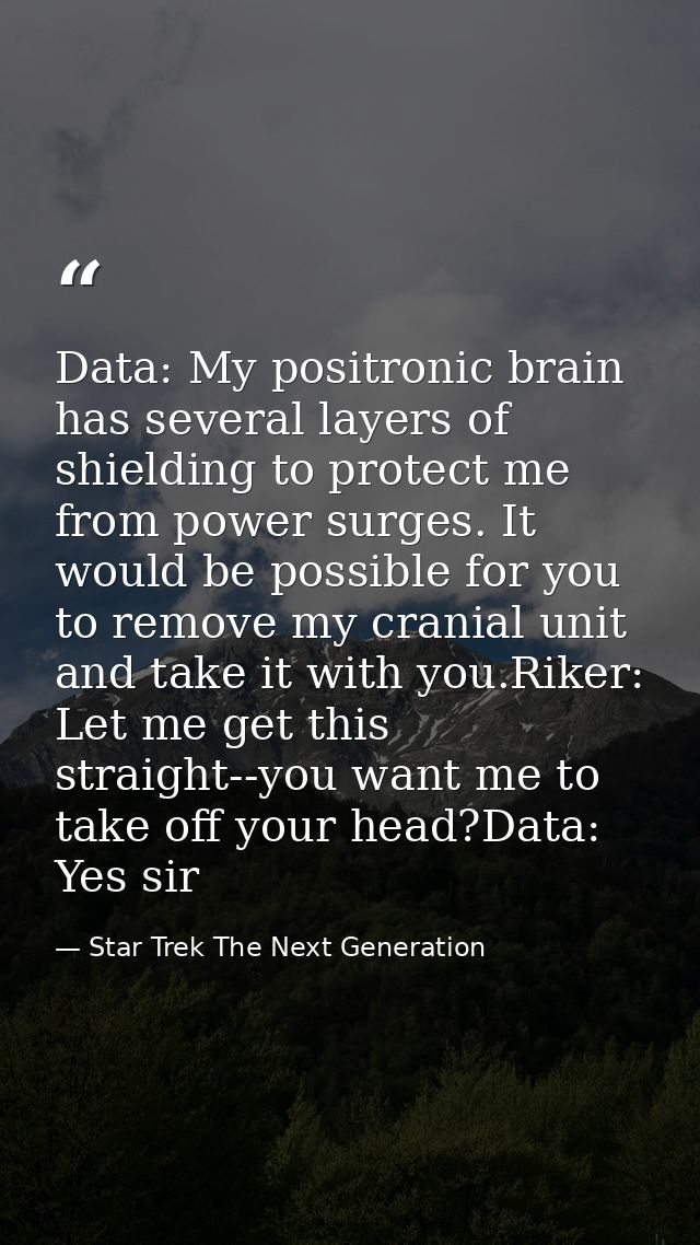 Data: My positronic brain has several layers of shielding to protect me from power surges. It would be possible for you  — Star Trek The Next Generation