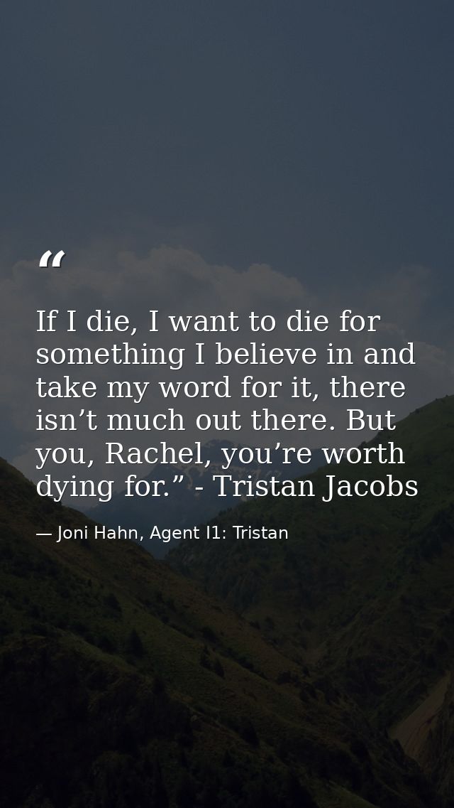 If I die, I want to die for something I believe in and take my word for it, there isn’t much out there. But you, Rachel, — Joni Hahn, Agent I1: Tristan