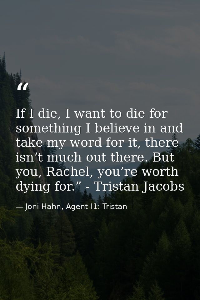 If I die, I want to die for something I believe in and take my word for it, there isn’t much out there. But you, Rachel, — Joni Hahn, Agent I1: Tristan