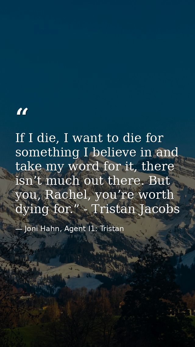 If I die, I want to die for something I believe in and take my word for it, there isn’t much out there. But you, Rachel, — Joni Hahn, Agent I1: Tristan