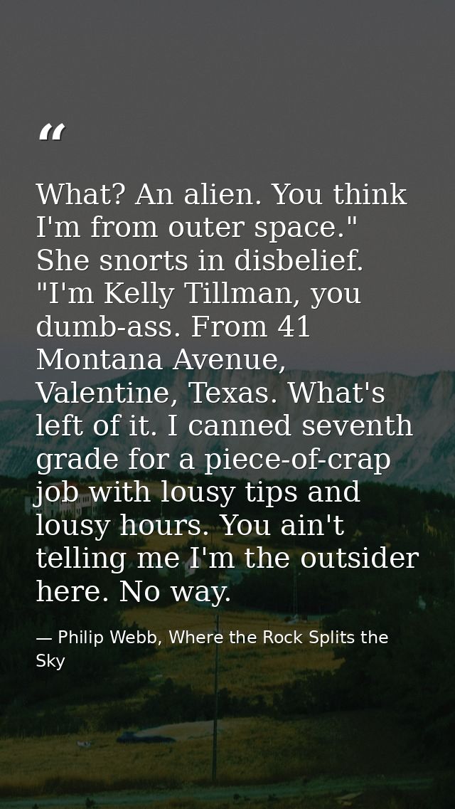 What? An alien. You think I'm from outer space." She snorts in disbelief. "I'm Kelly Tillman, you dumb-ass. From 41 Mont — Philip Webb, Where the Rock Splits the Sky