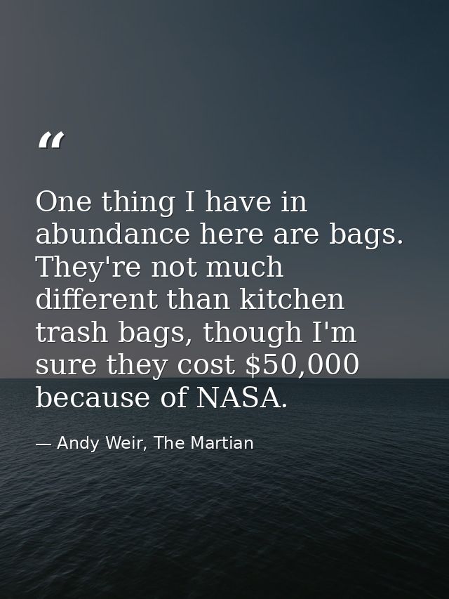 One thing I have in abundance here are bags. They're not much different than kitchen trash bags, though I'm sure they co — Andy Weir, The Martian