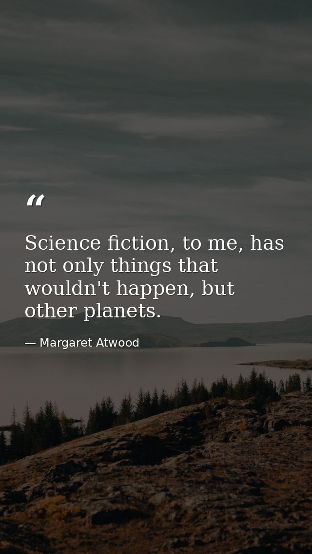 Science fiction, to me, has not only things that wouldn't happen, but other planets. — Margaret Atwood