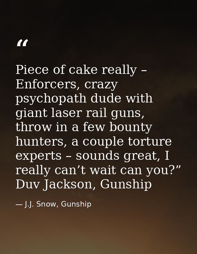 Piece of cake really – Enforcers, crazy psychopath dude with giant laser rail guns, throw in a few bounty hunters, a cou — J.J. Snow, Gunship