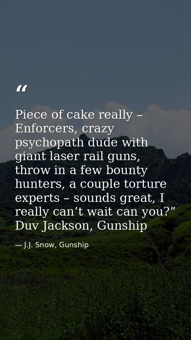 Piece of cake really – Enforcers, crazy psychopath dude with giant laser rail guns, throw in a few bounty hunters, a cou — J.J. Snow, Gunship