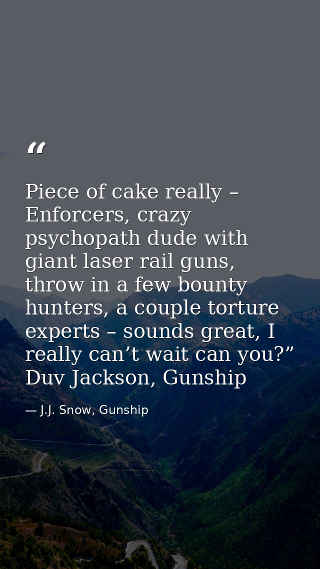 Piece of cake really – Enforcers, crazy psychopath dude with giant laser rail guns, throw in a few bounty hunters, a cou — J.J. Snow, Gunship