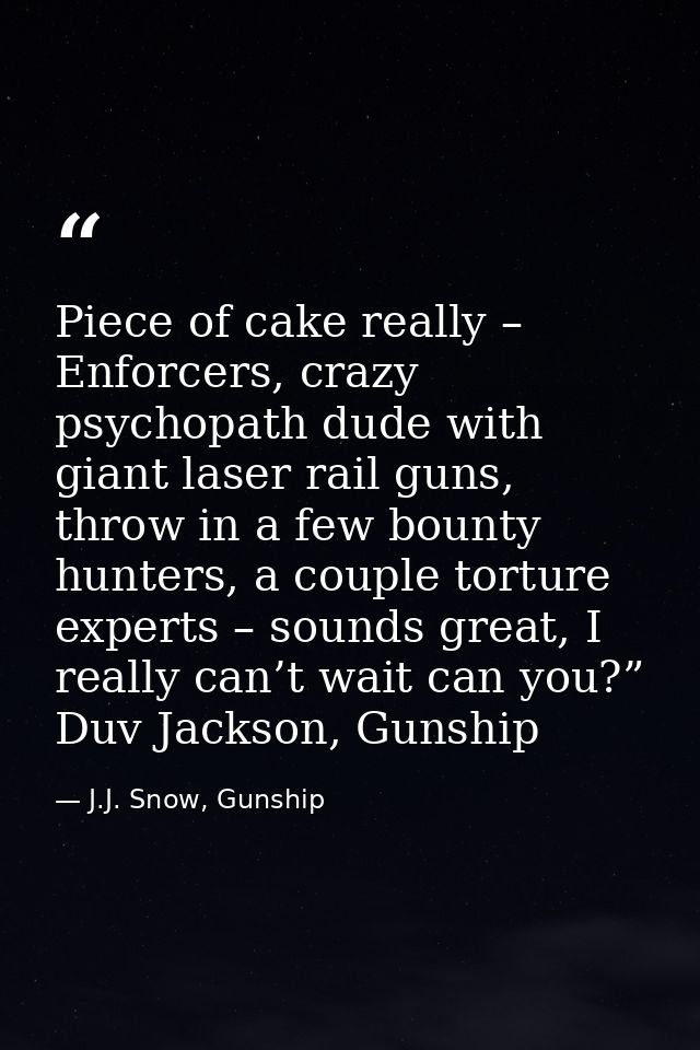 Piece of cake really – Enforcers, crazy psychopath dude with giant laser rail guns, throw in a few bounty hunters, a cou — J.J. Snow, Gunship