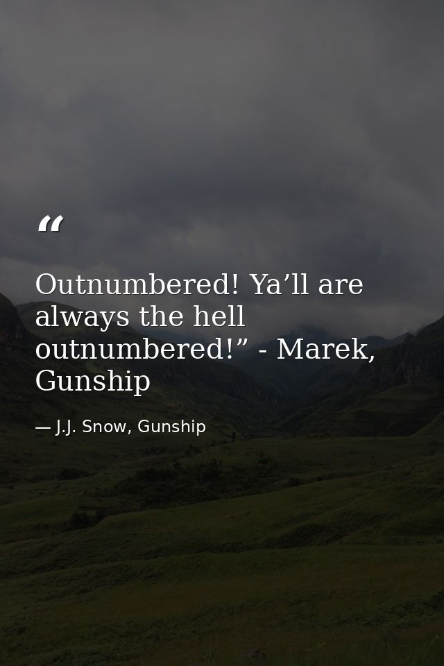 Outnumbered! Ya’ll are always the hell outnumbered!” - Marek, Gunship — J.J. Snow, Gunship