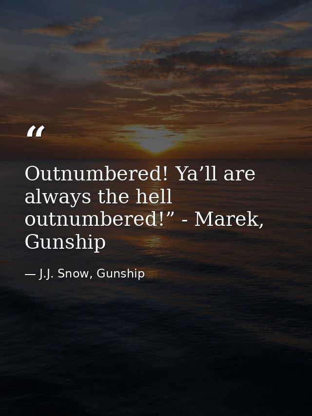 Outnumbered! Ya’ll are always the hell outnumbered!” - Marek, Gunship — J.J. Snow, Gunship