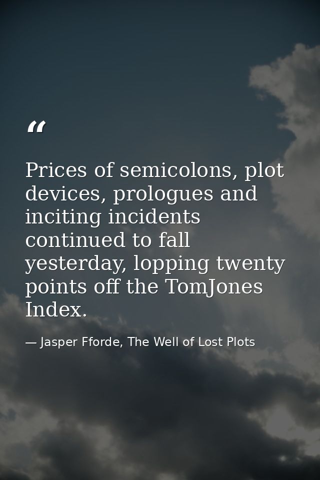 Prices of semicolons, plot devices, prologues and inciting incidents continued to fall yesterday, lopping twenty points  — Jasper Fforde, The Well of Lost Plots