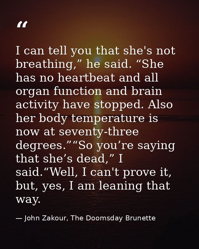 I can tell you that she's not breathing,” he said. “She has no heartbeat and all organ function and brain activity have  — John Zakour, The Doomsday Brunette