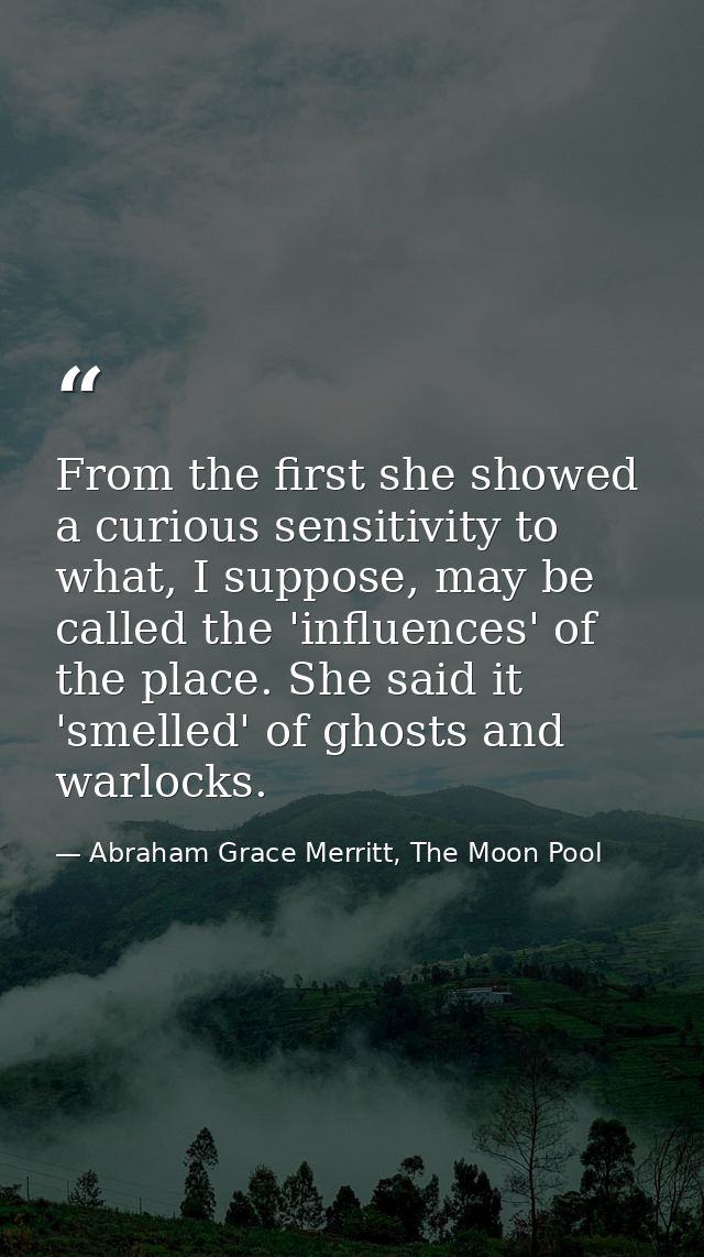 From the first she showed a curious sensitivity to what, I suppose, may be called the 'influences' of the place. She sai — Abraham Grace Merritt, The Moon Pool