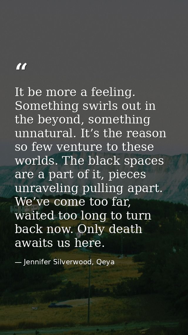 It be more a feeling. Something swirls out in the beyond, something unnatural. It’s the reason so few venture to these w — Jennifer Silverwood, Qeya