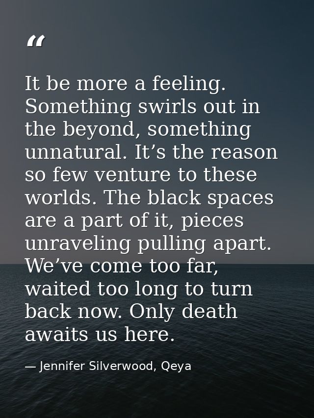 It be more a feeling. Something swirls out in the beyond, something unnatural. It’s the reason so few venture to these w — Jennifer Silverwood, Qeya