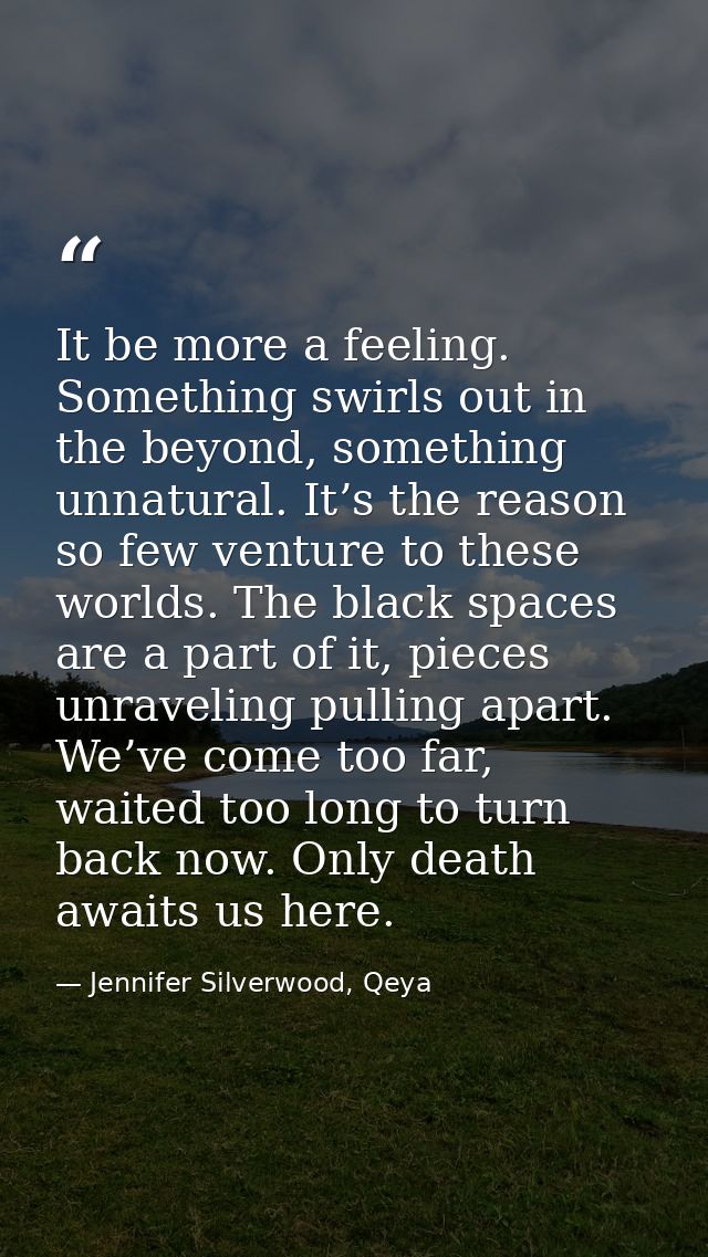 It be more a feeling. Something swirls out in the beyond, something unnatural. It’s the reason so few venture to these w — Jennifer Silverwood, Qeya