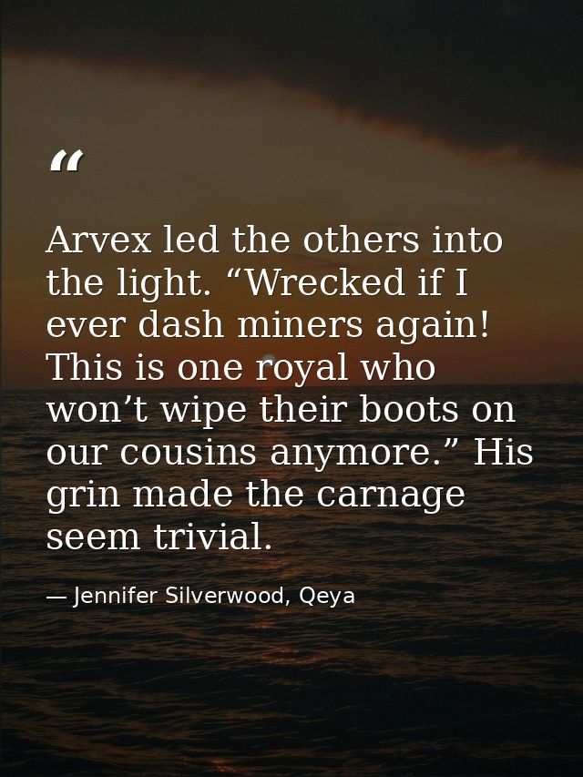 Arvex led the others into the light. “Wrecked if I ever dash miners again! This is one royal who won’t wipe their boots  — Jennifer Silverwood, Qeya
