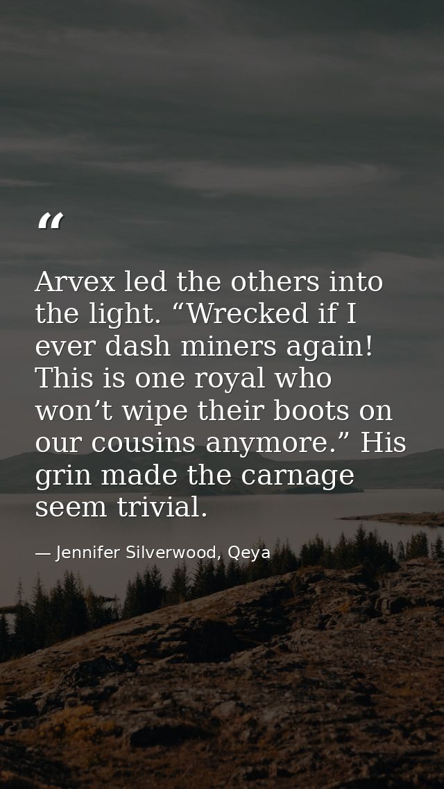 Arvex led the others into the light. “Wrecked if I ever dash miners again! This is one royal who won’t wipe their boots  — Jennifer Silverwood, Qeya