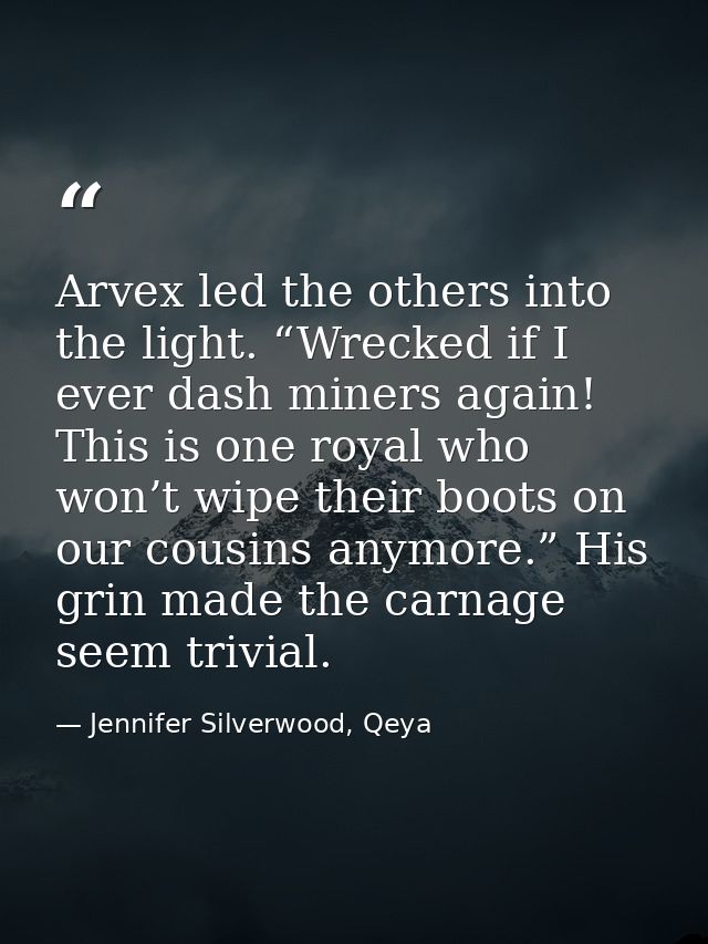 Arvex led the others into the light. “Wrecked if I ever dash miners again! This is one royal who won’t wipe their boots  — Jennifer Silverwood, Qeya