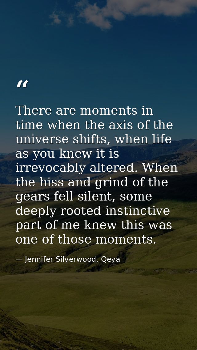 There are moments in time when the axis of the universe shifts, when life as you knew it is irrevocably altered. When th — Jennifer Silverwood, Qeya