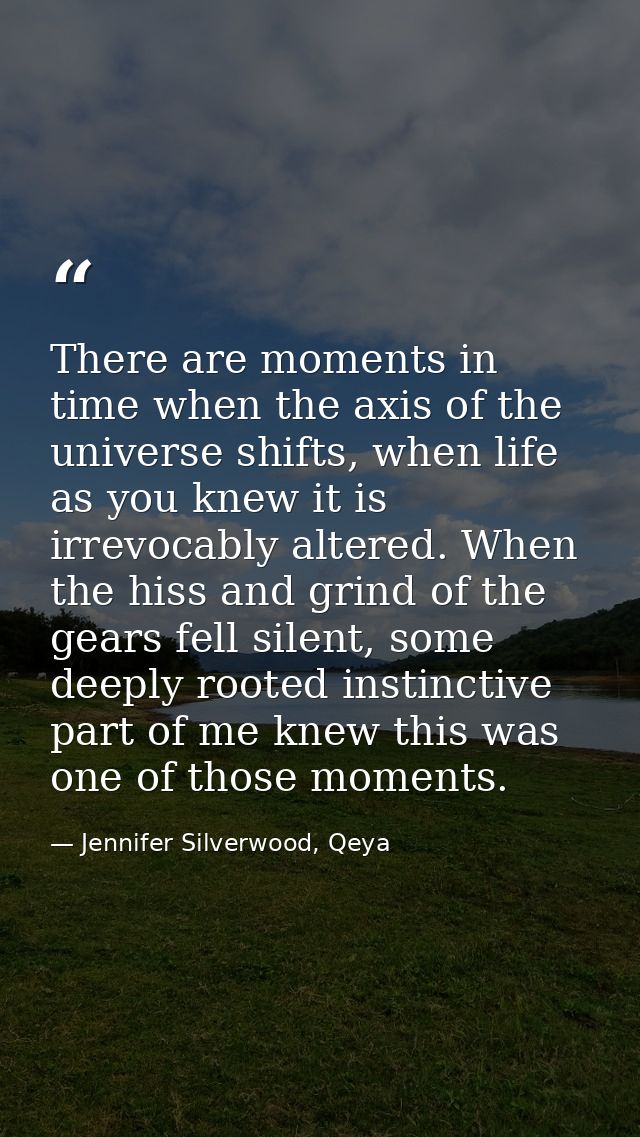 There are moments in time when the axis of the universe shifts, when life as you knew it is irrevocably altered. When th — Jennifer Silverwood, Qeya