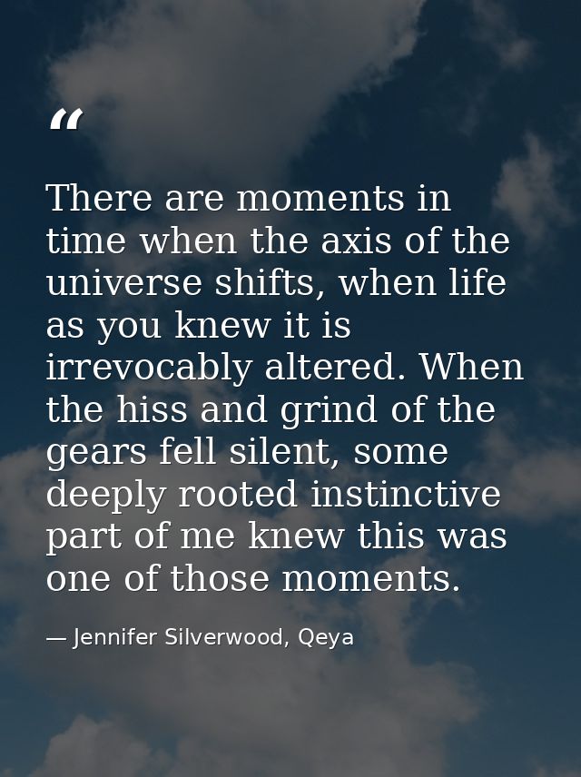 There are moments in time when the axis of the universe shifts, when life as you knew it is irrevocably altered. When th — Jennifer Silverwood, Qeya