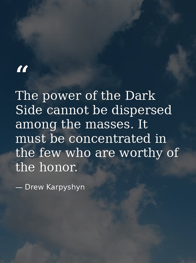 The power of the Dark Side cannot be dispersed among the masses. It must be concentrated in the few who are worthy of th — Drew Karpyshyn