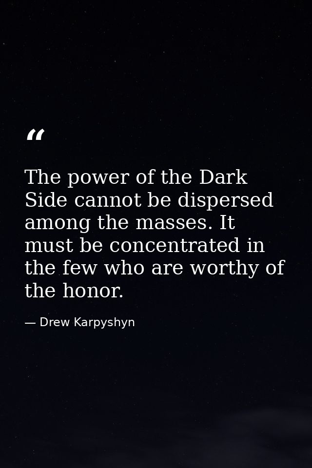 The power of the Dark Side cannot be dispersed among the masses. It must be concentrated in the few who are worthy of th — Drew Karpyshyn