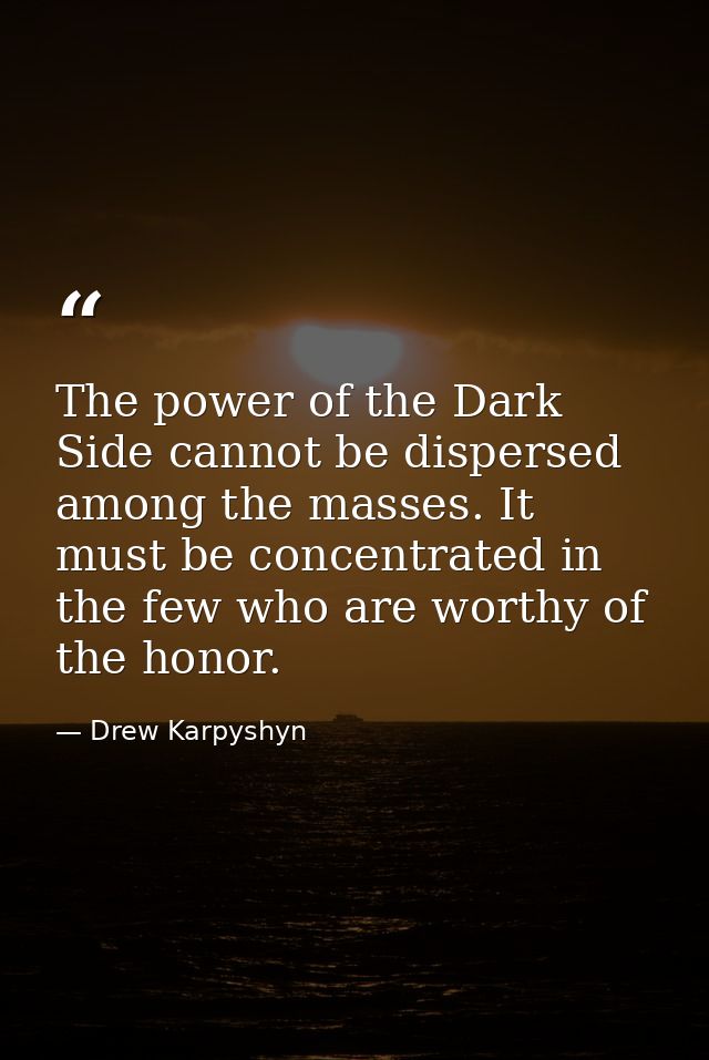 The power of the Dark Side cannot be dispersed among the masses. It must be concentrated in the few who are worthy of th — Drew Karpyshyn