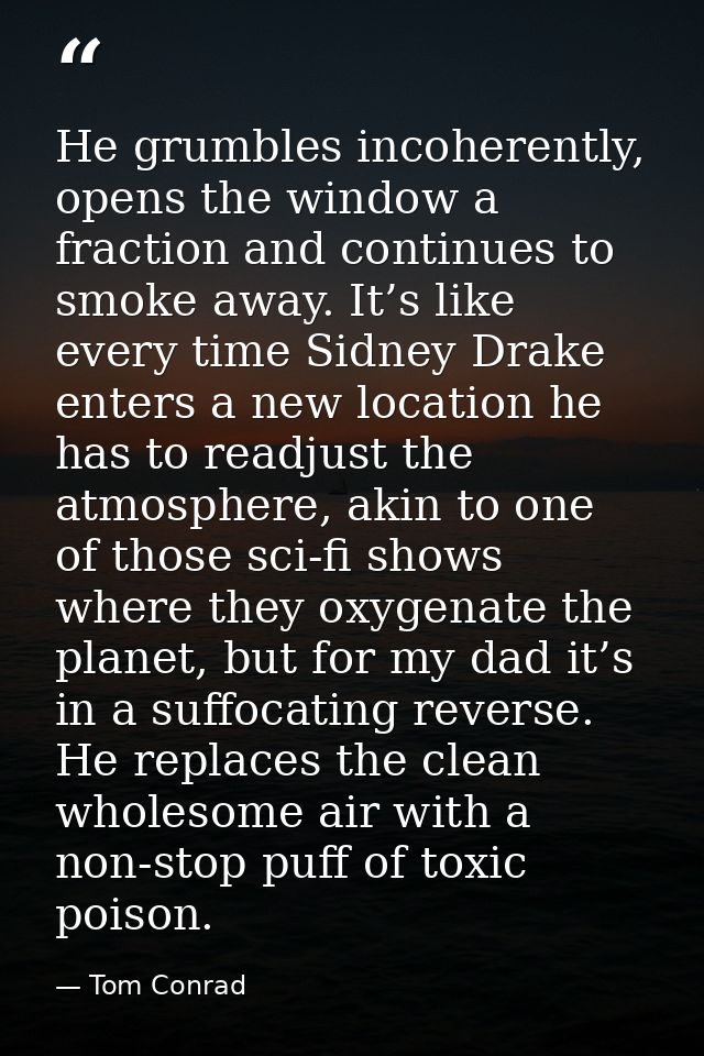 He grumbles incoherently, opens the window a fraction and continues to smoke away. It’s like every time Sidney Drake ent — Tom Conrad