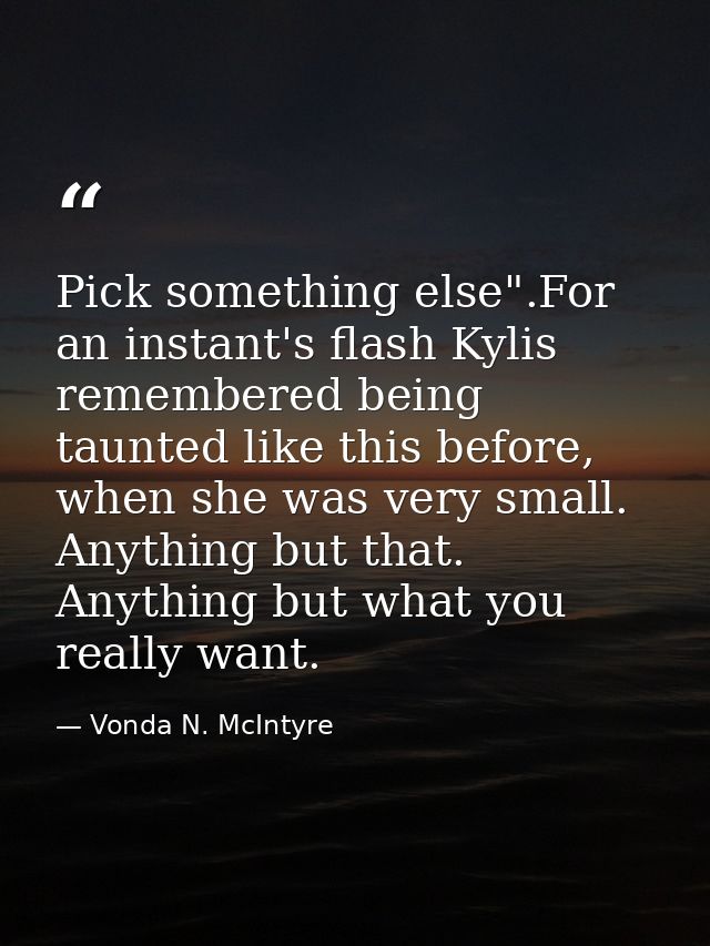 Pick something else".For an instant's flash Kylis remembered being taunted like this before, when she was very small. An — Vonda N. McIntyre