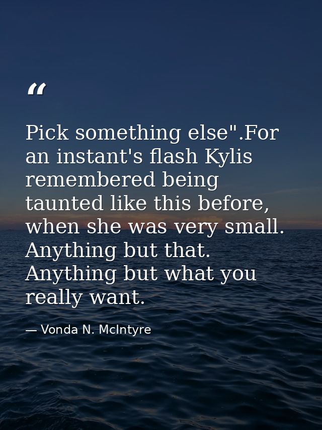 Pick something else".For an instant's flash Kylis remembered being taunted like this before, when she was very small. An — Vonda N. McIntyre