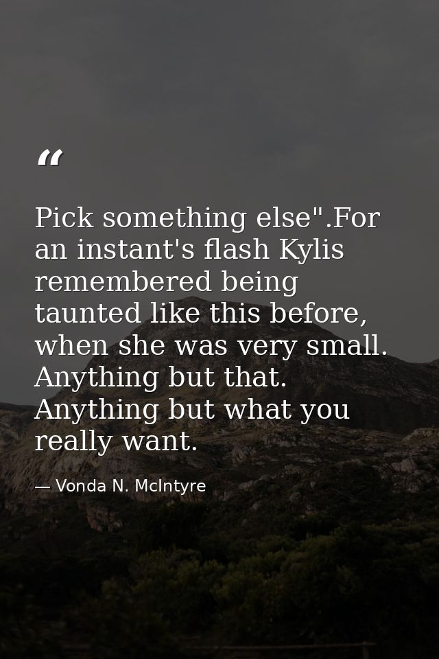 Pick something else".For an instant's flash Kylis remembered being taunted like this before, when she was very small. An — Vonda N. McIntyre