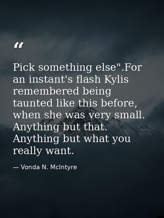 Pick something else".For an instant's flash Kylis remembered being taunted like this before, when she was very small. An — Vonda N. McIntyre