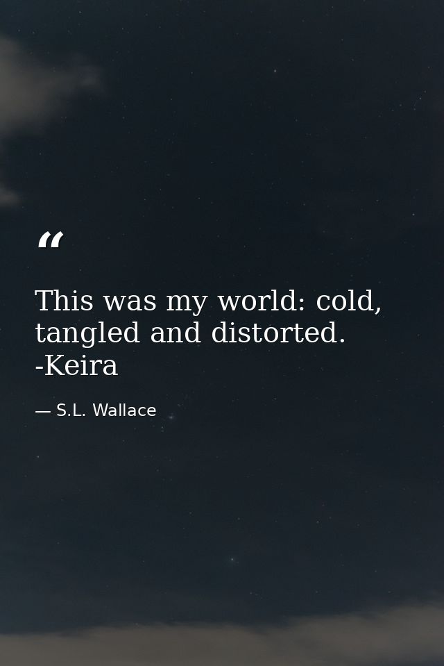 This was my world: cold, tangled and distorted. -Keira — S.L. Wallace