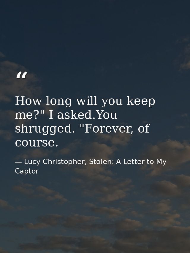 How long will you keep me?" I asked.You shrugged. "Forever, of course. — Lucy Christopher, Stolen: A Letter to My Captor