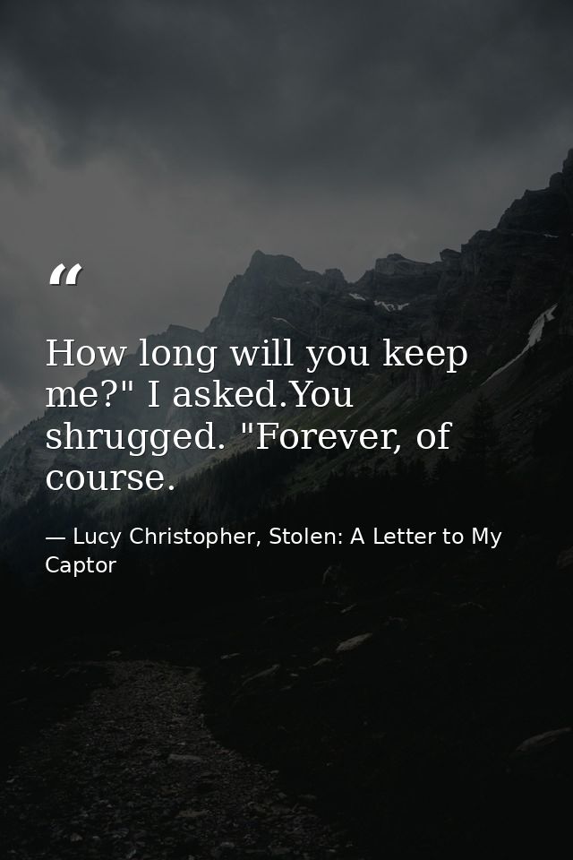 How long will you keep me?" I asked.You shrugged. "Forever, of course. — Lucy Christopher, Stolen: A Letter to My Captor