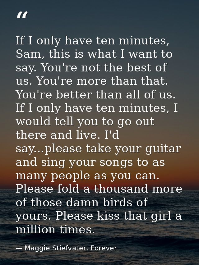 If I only have ten minutes, Sam, this is what I want to say. You're not the best of us. You're more than that. You're be — Maggie Stiefvater, Forever
