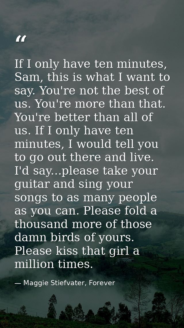 If I only have ten minutes, Sam, this is what I want to say. You're not the best of us. You're more than that. You're be — Maggie Stiefvater, Forever